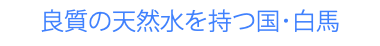 良質の天然水を持つ国･白馬